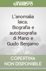 L'anomalia laica. Biografia e autobiografia di Mario e Guido Bergamo