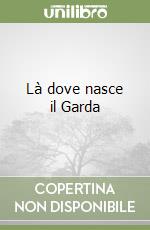 Là dove nasce il Garda libro