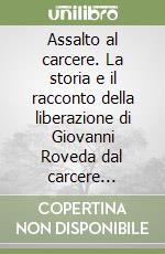 Assalto al carcere. La storia e il racconto della liberazione di Giovanni Roveda dal carcere veronese degli Scalzi