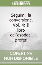 Seguimi: la conversione. Vol. 4: Il libro dell'esodo; i profeti libro