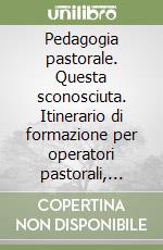 Pedagogia pastorale. Questa sconosciuta. Itinerario di formazione per operatori pastorali, presbiteri, religiosi e laici libro