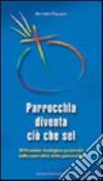 Parrocchia diventa ciò che sei. Riflessione teologico-pastorale sulla centralità della parrocchia libro