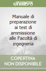 Manuale di preparazione ai test di ammissione alle Facoltà di ingegneria libro