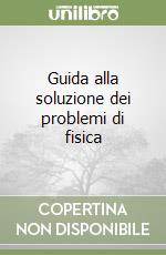 Guida alla soluzione dei problemi di fisica libro