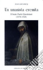 Un umanista eremita. Il beato Paolo Giustiniani (1476-1528) libro