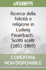 Ricerca della felicità e religione in Ludwig Feuerbach. Scritti scelti (1851-1869) libro