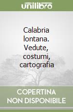 Calabria lontana. Vedute, costumi, cartografia libro