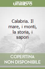 Calabria. Il mare, i monti, la storia, i sapori libro