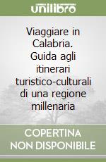 Viaggiare in Calabria. Guida agli itinerari turistico-culturali di una regione millenaria libro