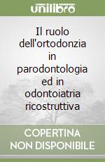 Il ruolo dell'ortodonzia in parodontologia ed in odontoiatria ricostruttiva libro