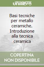 Basi tecniche per metallo ceramiche. Introduzione alla tecnica ceramica