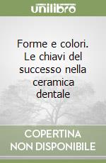 Forme e colori. Le chiavi del successo nella ceramica dentale