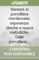 Veneers in porcellana mordenzata: esperienze cliniche e nuove metodiche. Dalle porcellane tradizionali alle ceramiche integrali a pressione libro