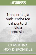 Implantologia orale endossea dal punto di vista protesico libro