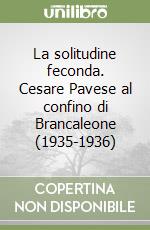 La solitudine feconda. Cesare Pavese al confino di Brancaleone (1935-1936) libro