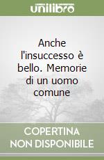 Anche l'insuccesso è bello. Memorie di un uomo comune libro