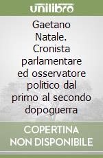 Gaetano Natale. Cronista parlamentare ed osservatore politico dal primo al secondo dopoguerra libro