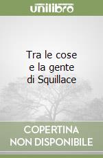 Tra le cose e la gente di Squillace libro