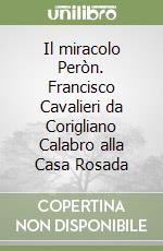 Il miracolo Peròn. Francisco Cavalieri da Corigliano Calabro alla Casa Rosada libro