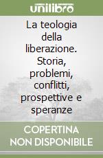 La teologia della liberazione. Storia, problemi, conflitti, prospettive e speranze libro