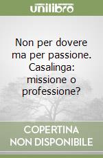 Non per dovere ma per passione. Casalinga: missione o professione? libro