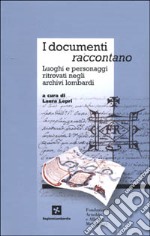 I documenti raccontano. Luoghi e personaggi ritrovati negli archivi lombardi libro