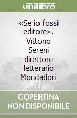 «Se io fossi editore». Vittorio Sereni direttore letterario Mondadori libro