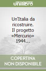 Un'Italia da ricostruire. Il progetto «Mercurio» 1944... libro