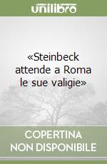 «Steinbeck attende a Roma le sue valigie» libro