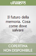 Il futuro della memoria. Cosa come dove salvare libro