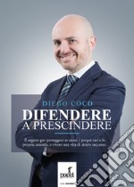 Difendere a prescindere. Il segreto per proteggere se stessi, i propri cari e la propria azienda, e vivere una vita di sicuro successo