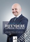 Difendere a prescindere. Il segreto per proteggere se stessi, i propri cari e la propria azienda, e vivere una vita di sicuro successo libro