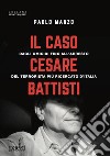 Il caso Cesare Battisti. Dagli omicidi fino all'arresto del terrorista più ricercato d'Italia libro di Manzo Paolo