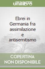 Ebrei in Germania fra assimilazione e antisemitismo libro