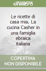 Le ricette di casa mia. La cucina Casher in una famiglia ebraica italiana libro