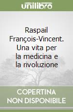 Raspail François-Vincent. Una vita per la medicina e la rivoluzione