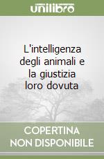 L'intelligenza degli animali e la giustizia loro dovuta libro