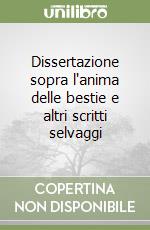 Dissertazione sopra l'anima delle bestie e altri scritti selvaggi libro