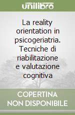 La reality orientation in psicogeriatria. Tecniche di riabilitazione e valutazione cognitiva libro