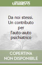 Da noi stessi. Un contributo per l'auto-aiuto psichiatrico libro
