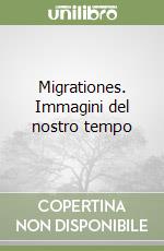 Migrationes. Immagini del nostro tempo libro