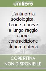 L'antinomia sociologica. Teorie a breve e lungo raggio come contraddizione di una materia libro