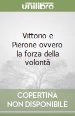 Vittorio e Pierone ovvero la forza della volontà libro