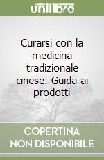 Curarsi con la medicina tradizionale cinese. Guida ai prodotti libro