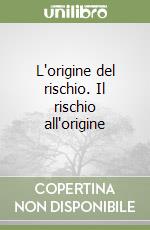 L'origine del rischio. Il rischio all'origine libro