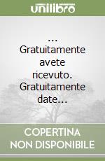 ... Gratuitamente avete ricevuto. Gratuitamente date...