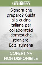 Signora che preparo? Guida alla cucina italiana per collaboratrici domestiche straniere. Ediz. rumena libro