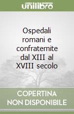 Ospedali romani e confraternite dal XIII al XVIII secolo libro