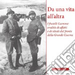 Da una vita all'altra. I fratelli Garrone: identità di affetti e di ideali dal fronte della Grande Guerra