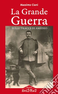 La Grande Guerra sulle tracce di Amedeo libro